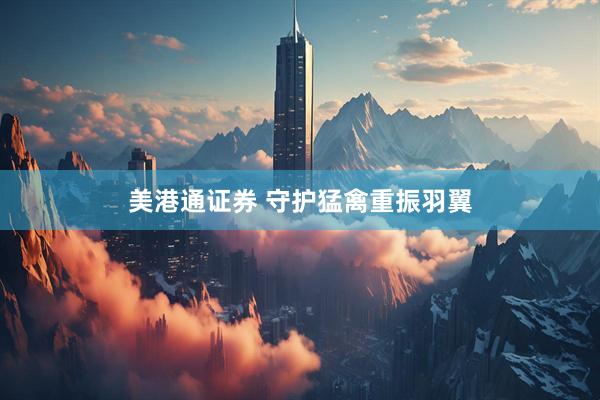 美港通证券 守护猛禽重振羽翼