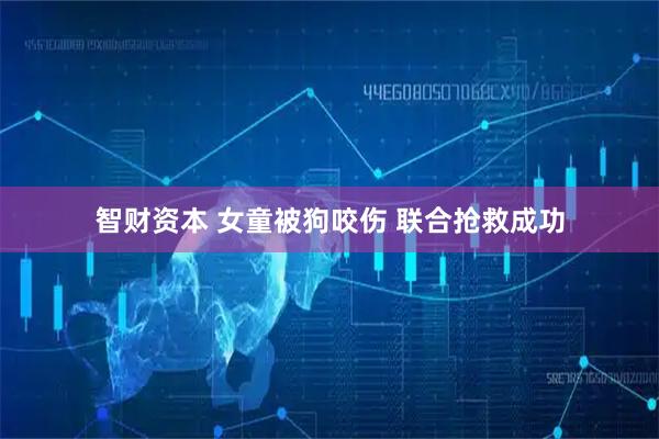 智财资本 女童被狗咬伤 联合抢救成功