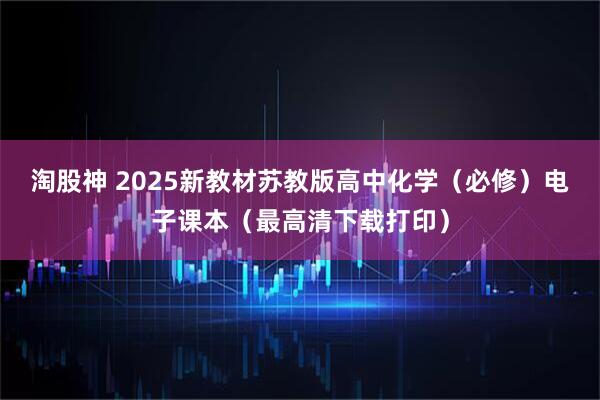 淘股神 2025新教材苏教版高中化学（必修）电子课本（最高清下载打印）