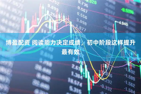 博盈配资 阅读能力决定成绩，初中阶段这样提升最有效