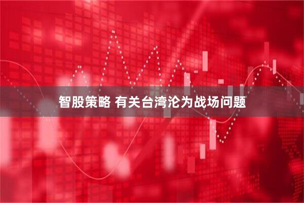 智股策略 有关台湾沦为战场问题