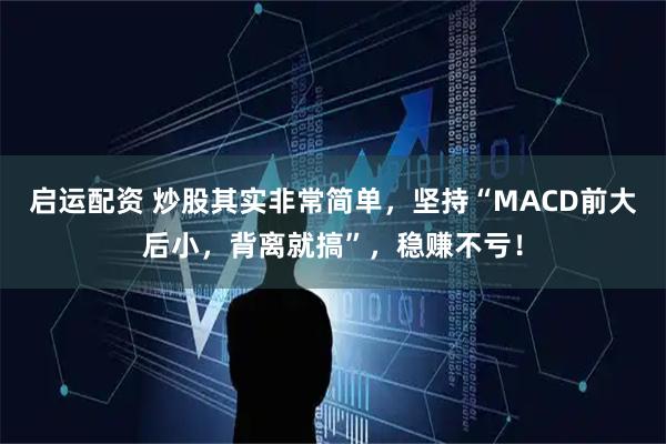 启运配资 炒股其实非常简单，坚持“MACD前大后小，背离就搞”，稳赚不亏！