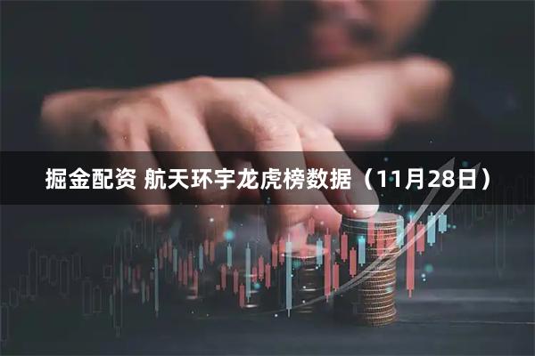掘金配资 航天环宇龙虎榜数据（11月28日）