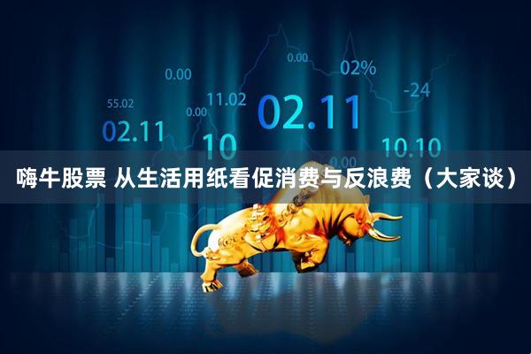 嗨牛股票 从生活用纸看促消费与反浪费（大家谈）