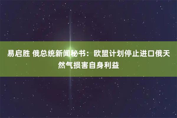 易启胜 俄总统新闻秘书：欧盟计划停止进口俄天然气损害自身利益