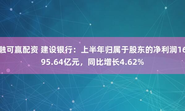 融可赢配资 建设银行：上半年归属于股东的净利润1695.64亿元，同比增长4.62%