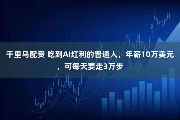 千里马配资 吃到AI红利的普通人，年薪10万美元，可每天要走3万步